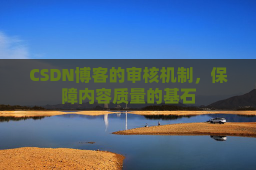 CSDN博客的审核机制，保障内容质量的基石